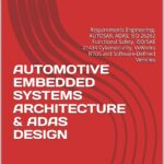 AUTOMOTIVE EMBEDDED SYSTEMS ARCHITECTURE & ADAS DESIGN: Requirements Engineering, AUTOSAR, ADAS, ISO 26262 Functional Safety, ISO/SAE 21434 Cybersecurity, VxWorks RTOS and Software-Defined Vehicles