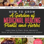 How to Grow a Garden of Medicinal Healing Plants and Herbs: Learn How to Plant, Grow, Harvest & Store all Natural Botanicals Indoors & outdoor