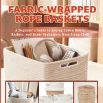 Fabric-Wrapped Rope Baskets: A Beginner's Guide to Sewing Coiled Bowls, Baskets, and Home Organizers from Scrap Cloth