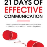 21 Days of Effective Communication: Everyday Habits and Exercises to Improve Your Communication Skills and Social Intelligence (Effective Communication Skills Training Book 1)