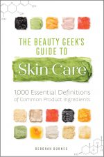 Beauty Geek's Guide to Skin Care: 1,000 Essential Definitions of Common Product Ingredients